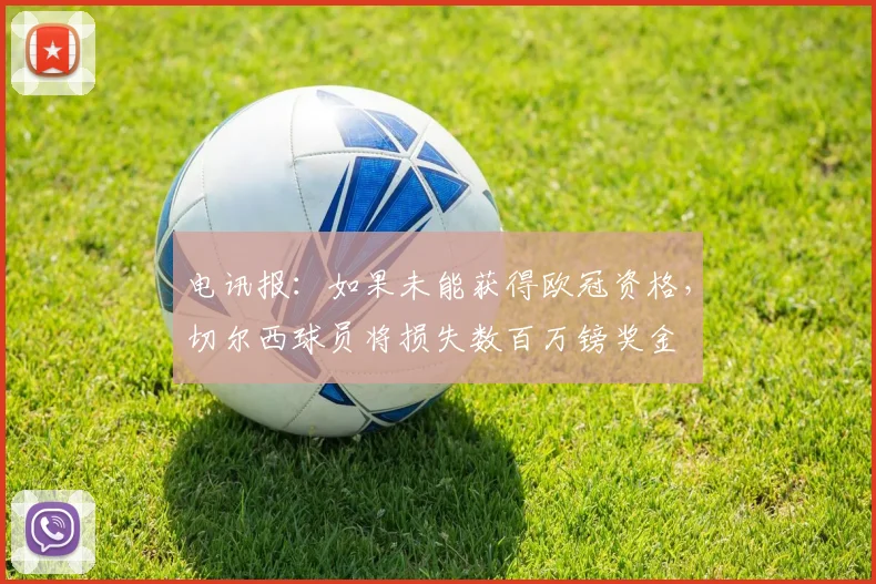 电讯报：如果未能获得欧冠资格，切尔西球员将损失数百万镑奖金