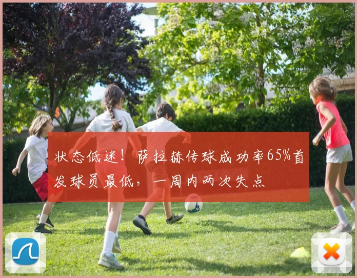 状态低迷！萨拉赫传球成功率65%首发球员最低，一周内两次失点